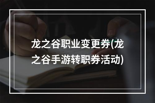 龙之谷职业变更券(龙之谷手游转职券活动)