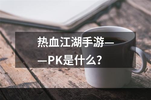 热血江湖手游——PK是什么？