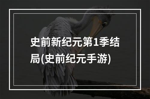 史前新纪元第1季结局(史前纪元手游)