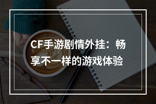 CF手游剧情外挂：畅享不一样的游戏体验