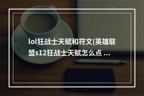 lol狂战士天赋和符文(英雄联盟s12狂战士天赋怎么点 s12狂战士天赋选择攻略)