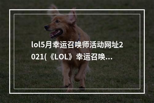 lol5月幸运召唤师活动网址2021(《LOL》幸运召唤师6月网址2021 幸运召唤师活动分享  )