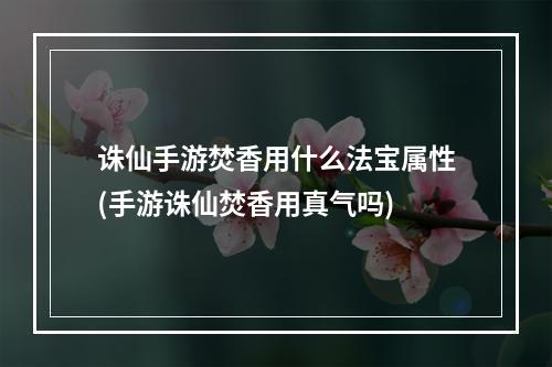 诛仙手游焚香用什么法宝属性(手游诛仙焚香用真气吗)