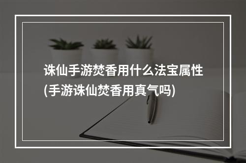 诛仙手游焚香用什么法宝属性(手游诛仙焚香用真气吗)