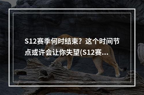 S12赛季何时结束？这个时间节点或许会让你失望(S12赛季结束时间预测)