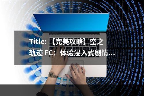 Title: 【完美攻略】空之轨迹 FC：体验浸入式剧情和战斗