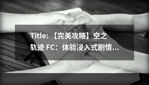 Title: 【完美攻略】空之轨迹 FC：体验浸入式剧情和战斗