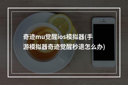 奇迹mu觉醒ios模拟器(手游模拟器奇迹觉醒秒退怎么办)