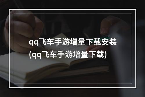 qq飞车手游增量下载安装(qq飞车手游增量下载)