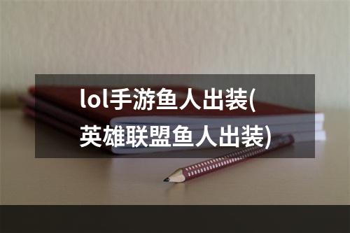 lol手游鱼人出装(英雄联盟鱼人出装)