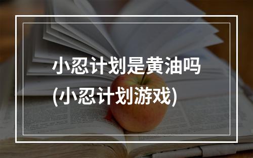 小忍计划是黄油吗(小忍计划游戏)