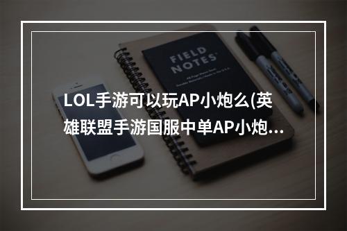 LOL手游可以玩AP小炮么(英雄联盟手游国服中单AP小炮怎么玩 lol手游中单小炮玩法)