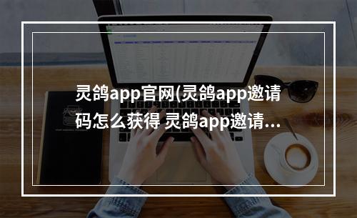 灵鸽app官网(灵鸽app邀请码怎么获得 灵鸽app邀请码获得方法)