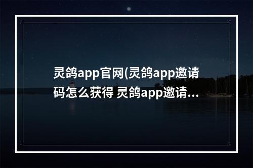 灵鸽app官网(灵鸽app邀请码怎么获得 灵鸽app邀请码获得方法)