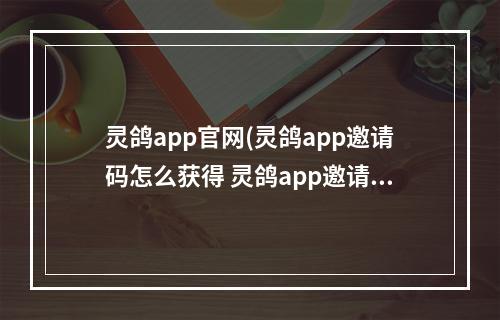 灵鸽app官网(灵鸽app邀请码怎么获得 灵鸽app邀请码获得方法)