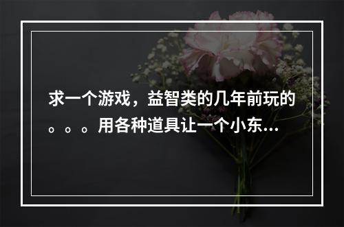 求一个游戏，益智类的几年前玩的。。。用各种道具让一个小东西走到迷宫的终点。。。(魔兽连连看)