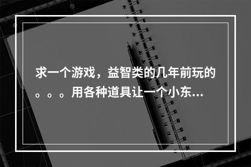 求一个游戏，益智类的几年前玩的。。。用各种道具让一个小东西走到迷宫的终点。。。(魔兽连连看)