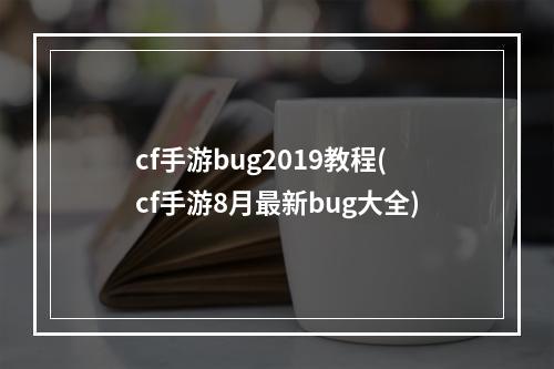 cf手游bug2019教程(cf手游8月最新bug大全)