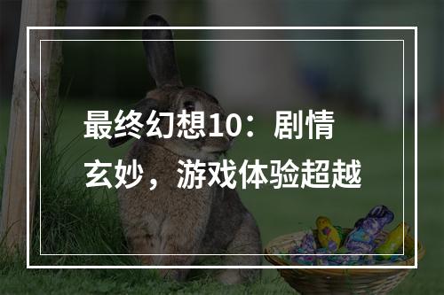 最终幻想10：剧情玄妙，游戏体验超越