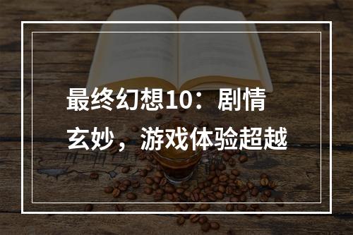 最终幻想10：剧情玄妙，游戏体验超越