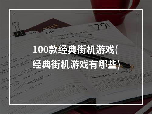 100款经典街机游戏(经典街机游戏有哪些)