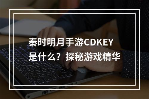 秦时明月手游CDKEY是什么？探秘游戏精华