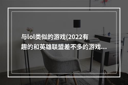 与lol类似的游戏(2022有趣的和英雄联盟差不多的游戏 类似LOL的竞技游戏)