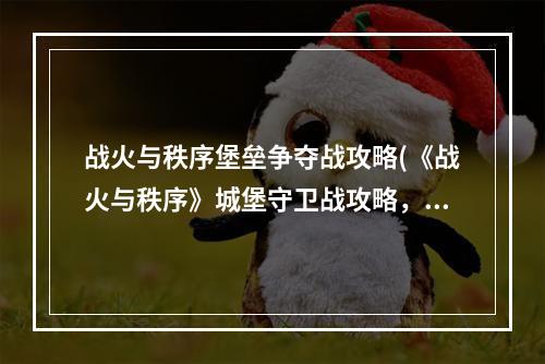 战火与秩序堡垒争夺战攻略(《战火与秩序》城堡守卫战攻略，堡垒保卫战 城堡保卫战)