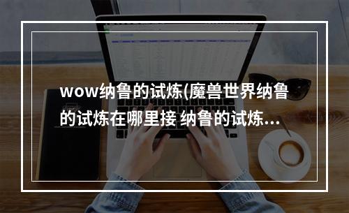 wow纳鲁的试炼(魔兽世界纳鲁的试炼在哪里接 纳鲁的试炼任务攻略  )