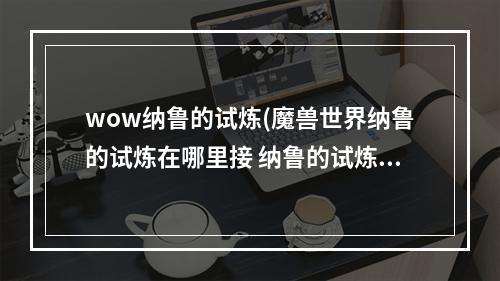 wow纳鲁的试炼(魔兽世界纳鲁的试炼在哪里接 纳鲁的试炼任务攻略  )