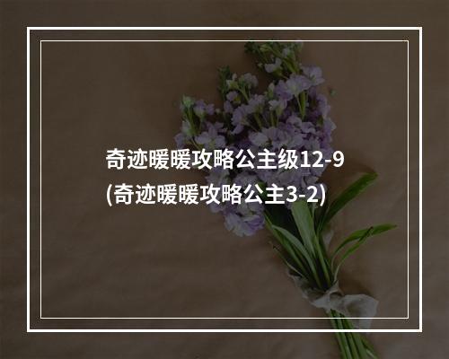 奇迹暖暖攻略公主级12-9(奇迹暖暖攻略公主3-2)