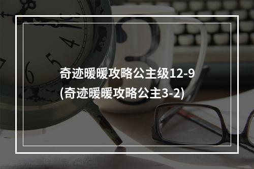 奇迹暖暖攻略公主级12-9(奇迹暖暖攻略公主3-2)