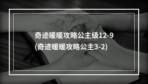 奇迹暖暖攻略公主级12-9(奇迹暖暖攻略公主3-2)