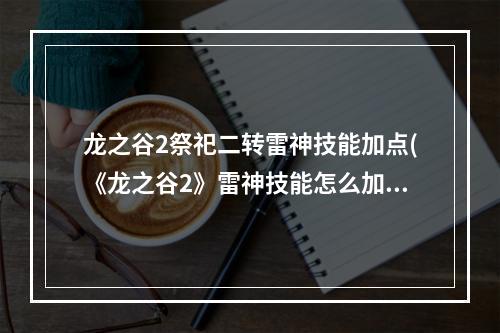 龙之谷2祭祀二转雷神技能加点(《龙之谷2》雷神技能怎么加点 雷神技能加点攻略  )