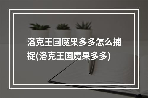 洛克王国魔果多多怎么捕捉(洛克王国魔果多多)