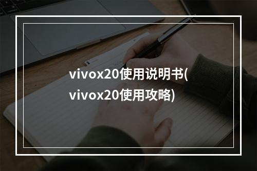 vivox20使用说明书(vivox20使用攻略)