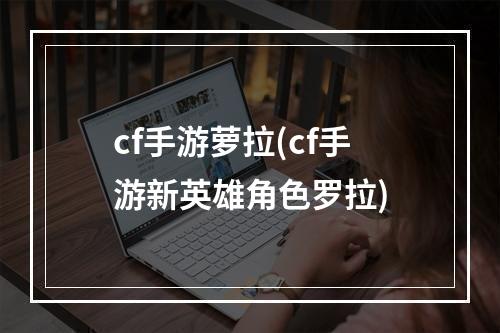 cf手游萝拉(cf手游新英雄角色罗拉)