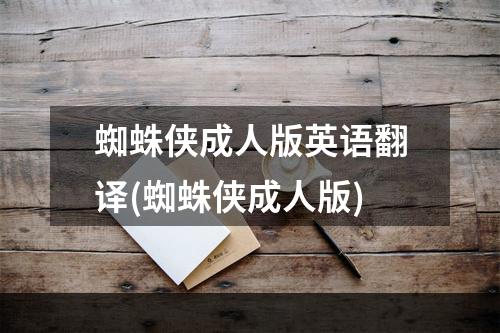 蜘蛛侠成人版英语翻译(蜘蛛侠成人版)