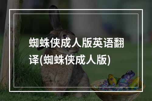 蜘蛛侠成人版英语翻译(蜘蛛侠成人版)