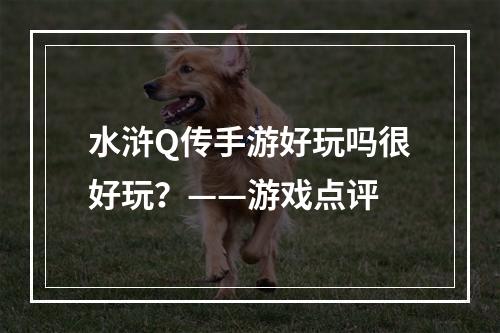 水浒Q传手游好玩吗很好玩？——游戏点评