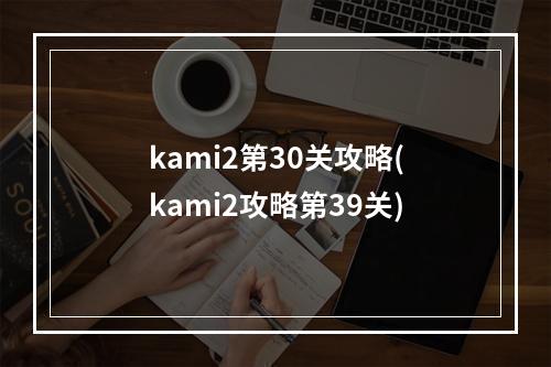 kami2第30关攻略(kami2攻略第39关)