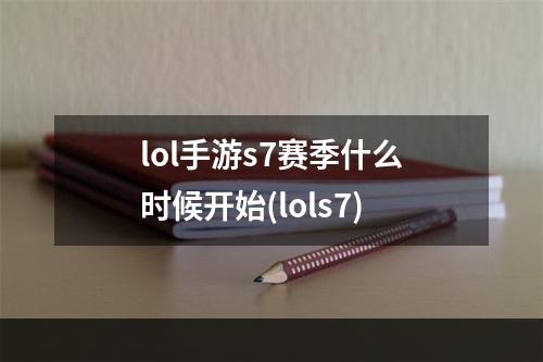 lol手游s7赛季什么时候开始(lols7)