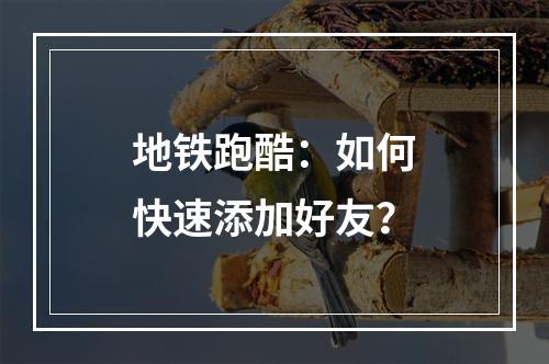 地铁跑酷：如何快速添加好友？