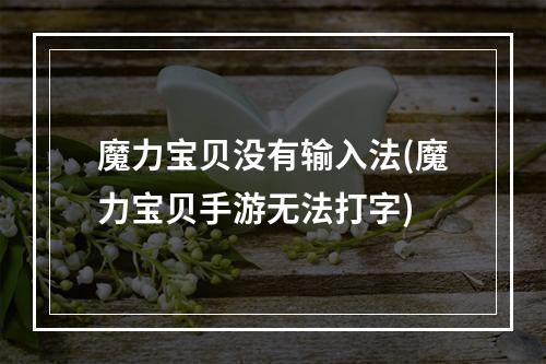 魔力宝贝没有输入法(魔力宝贝手游无法打字)