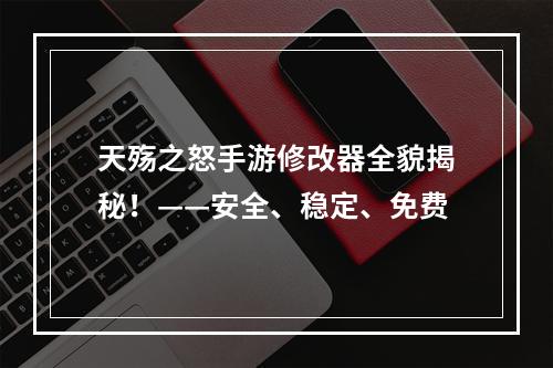 天殇之怒手游修改器全貌揭秘！——安全、稳定、免费