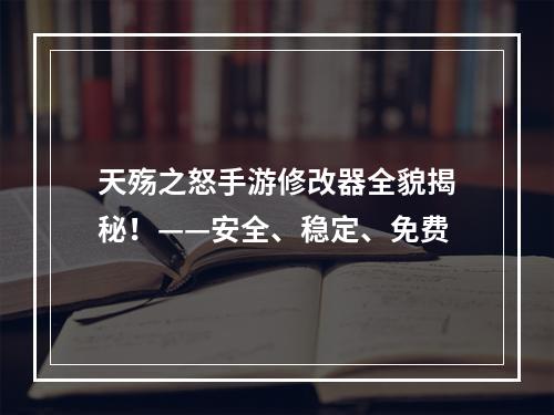 天殇之怒手游修改器全貌揭秘！——安全、稳定、免费