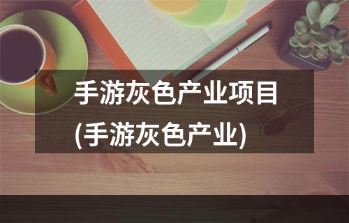 手游灰色产业项目(手游灰色产业)