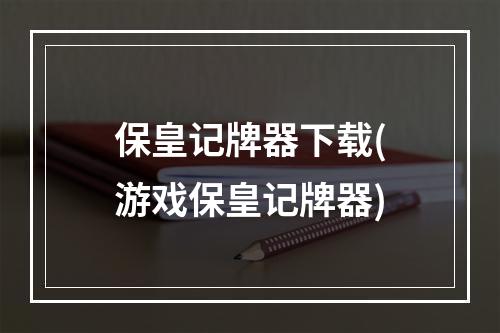 保皇记牌器下载(游戏保皇记牌器)