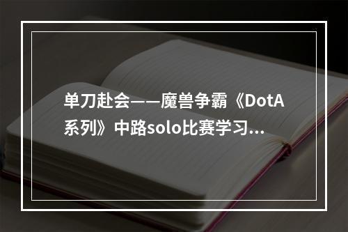 单刀赴会——魔兽争霸《DotA系列》中路solo比赛学习笔记