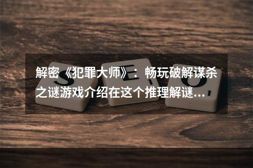 解密《犯罪大师》：畅玩破解谋杀之谜游戏介绍在这个推理解谜游戏里，你将扮演一名侦探，调查谋杀案件并破译蛛丝马迹，最终揭露真相。这个游戏的最大特点是，谋杀案件的真凶